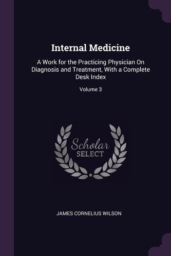 Internal Medicine A Work for the Practicing Physician On Diagnosis and Treatment, With a Complete Desk Index; Volume 3