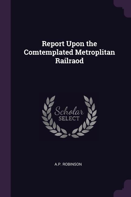 Report Upon the Comtemplated Metroplitan Railraod