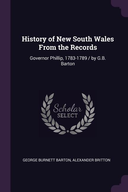 History of New South Wales From the Records: Governor Phillip, 1783-1789 / by G.B. Barton