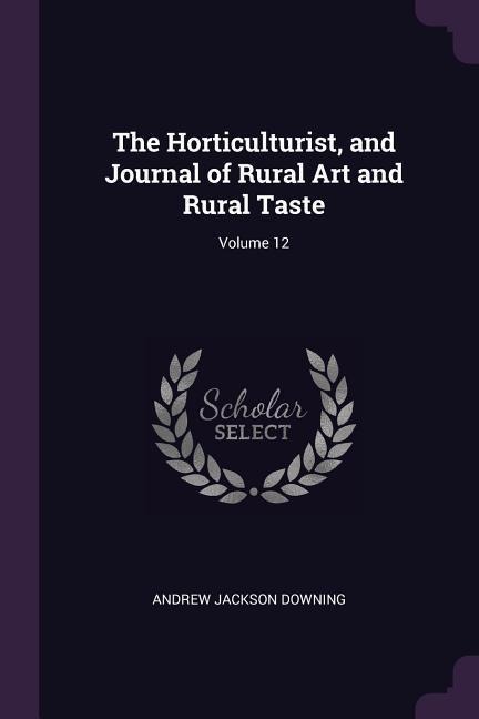 The Horticulturist, and Journal of Rural Art and Rural Taste; Volume 12