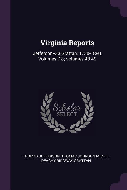 Virginia Reports: Jefferson--33 Grattan, 1730-1880, Volumes 7-8; volumes 48-49