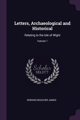 Letters, Archaeological and Historical: Relating to the Isle of Wight; Volume 1