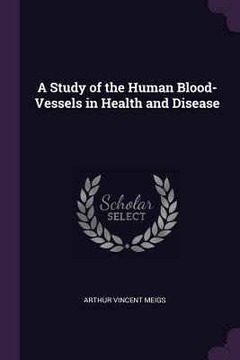 A Study of the Human Blood-Vessels in Health and Disease