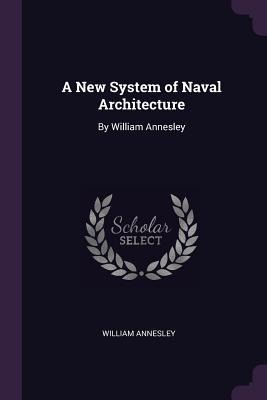 A New System of Naval Architecture: By William Annesley