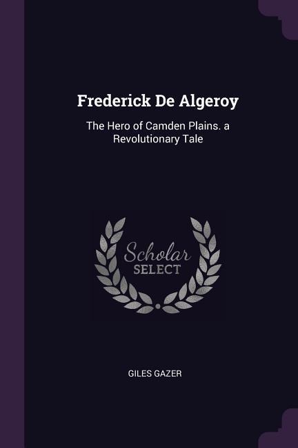 Frederick De Algeroy: The Hero of Camden Plains. a Revolutionary Tale