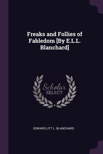Freaks and Follies of Fabledom [By E.L.L. Blanchard]