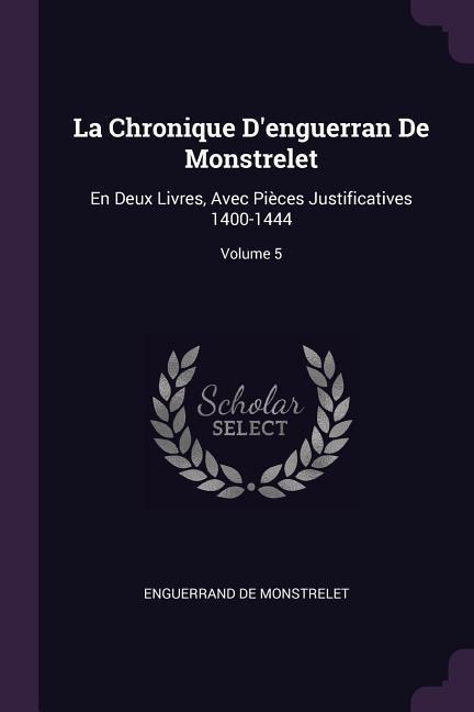 La Chronique Denguerran De Monstrelet: En Deux Livres, Avec Pièces Justificatives 1400-1444; Volume 5