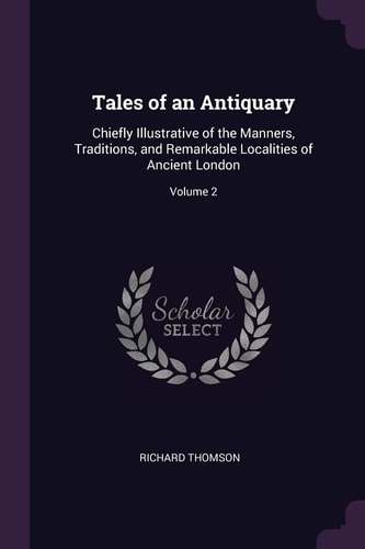 Tales of an Antiquary Chiefly Illustrative of the Manners, Traditions, and Remarkable Localities of Ancient London; Volume 2