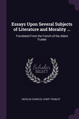Essays Upon Several Subjects of Literature and Morality ...: Translated From the French of the Abbot Trublet