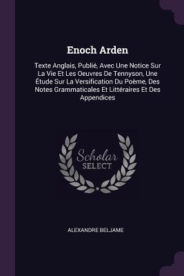 Enoch Arden: Texte Anglais, Publié, Avec Une Notice Sur La Vie Et Les Oeuvres De Tennyson, Une Étude Sur La Versification Du Poème, Des Notes Grammaticales Et Littéraires Et Des Appendices