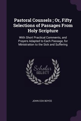 Pastoral Counsels; Or, Fifty Selections of Passages From Holy Scripture: With Short Practical Comments, and Prayers Adapted to Each Passage, for Ministration to the Sick and Suffering