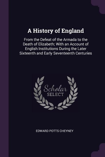 A History of England: From the Defeat of the Armada to the Death of Elizabeth; With an Account of English Institutions During the Later Sixteenth and Early Seventeenth Centuries