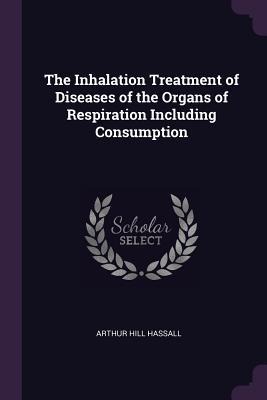 The Inhalation Treatment of Diseases of the Organs of Respiration Including Consumption