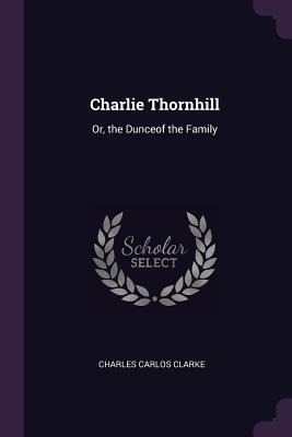 Charlie Thornhill: Or, the Dunceof the Family
