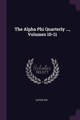 The Alpha Phi Quarterly ... , Volumes 10-11