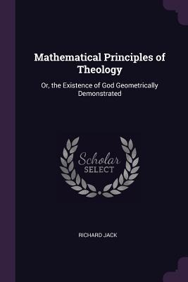 Mathematical Principles of Theology: Or, the Existence of God Geometrically Demonstrated