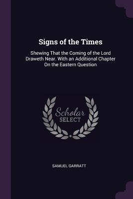 Signs of the Times: Shewing That the Coming of the Lord Draweth Near. With an Additional Chapter On the Eastern Question