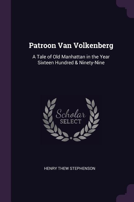 Patroon Van Volkenberg: A Tale of Old Manhattan in the Year Sixteen Hundred & Ninety-Nine