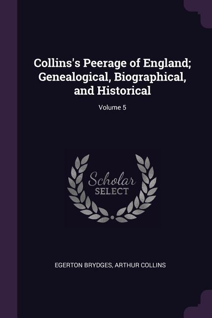 Collinss Peerage of England; Genealogical, Biographical, and Historical; Volume 5