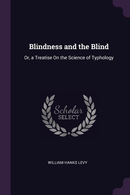 Blindness and the Blind: Or, a Treatise On the Science of Typhology