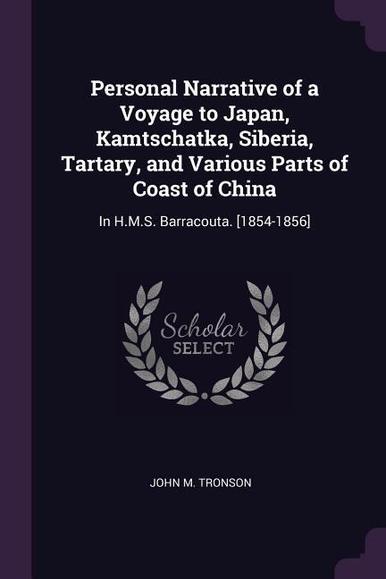 Personal Narrative of a Voyage to Japan, Kamtschatka, Siberia, Tartary, and Various Parts of Coast of China: In H.M.S. Barracouta. [1854-1856]