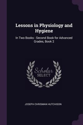 Lessons in Physiology and Hygiene: In Two Books: Second Book for Advanced Grades, Book 2