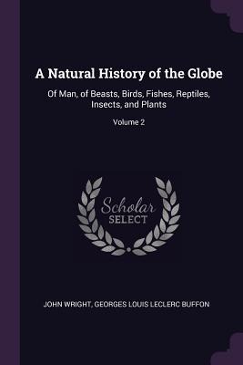 A Natural History of the Globe: Of Man, of Beasts, Birds, Fishes, Reptiles, Insects, and Plants; Volume 2