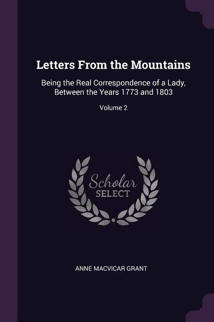 Letters From the Mountains: Being the Real Correspondence of a Lady, Between the Years 1773 and 1803; Volume 2