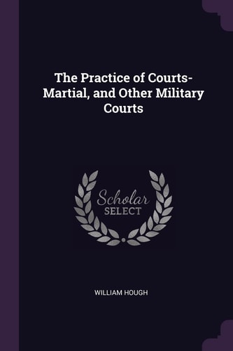 The Practice of Courts-Martial, and Other Military Courts