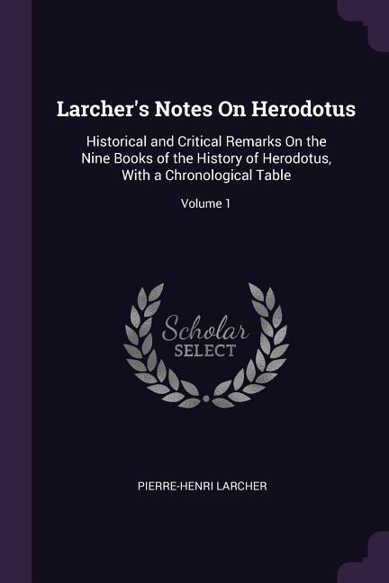 Larchers Notes On Herodotus: Historical and Critical Remarks On the Nine Books of the History of Herodotus, With a Chronological Table; Volume 1