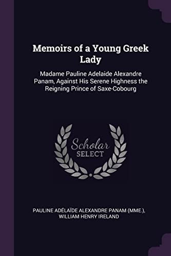 Memoirs of a Young Greek Lady Madame Pauline Adelaide Alexandre Panam, Against His Serene Highness the Reigning Prince of Saxe-Cobourg