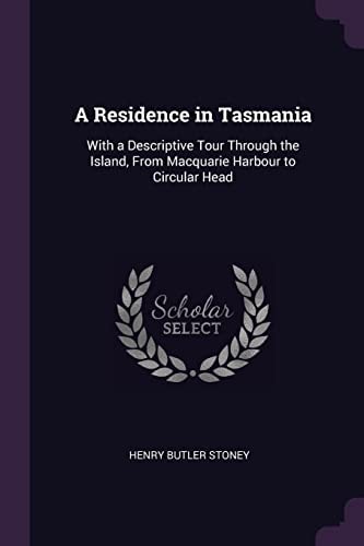 A Residence in Tasmania With a Descriptive Tour Through the Island, From Macquarie Harbour to Circular Head