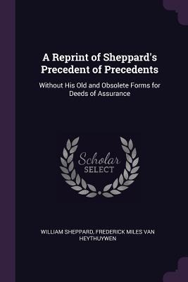 A Reprint of Sheppard's Precedent of Precedents: Without His Old and Obsolete Forms for Deeds of Assurance