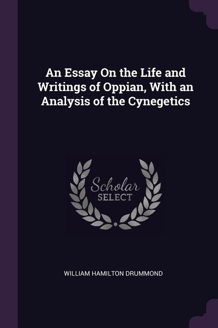 An Essay On the Life and Writings of Oppian, With an Analysis of the Cynegetics