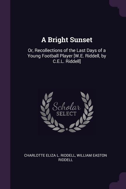 A Bright Sunset: Or, Recollections of the Last Days of a Young Football Player [W.E. Riddell, by C.E.L. Riddell]
