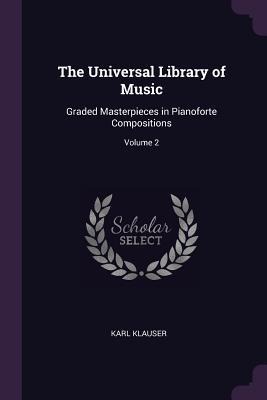 The Universal Library of Music: Graded Masterpieces in Pianoforte Compositions; Volume 2