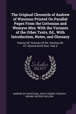 The Original Chronicle of Andrew of Wyntoun Printed On Parallel Pages From the Cottonian and Wemyss Mss: With the Variants of the Other Texts, Ed., With Introduction, Notes, and Glossary: Volume 50; Volumes 53-54; Volumes 56-57; Volume 63 Of Scot. Text S