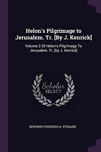 Helon's Pilgrimage to Jerusalem. Tr. [By J. Kenrick] Volume 2 Of Helon's Pilgrimage To Jerusalem. Tr. [by J. Kenrick]