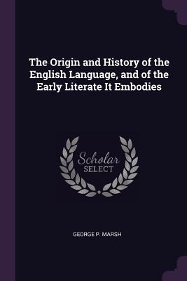 The Origin and History of the English Language, and of the Early Literate It Embodies