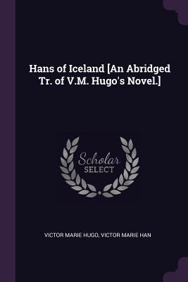 Hans of Iceland [An Abridged Tr. of V.M. Hugos Novel.]