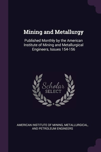 Mining and Metallurgy Published Monthly by the American Institute of Mining and Metallurgical Engineers, Issues 154-156