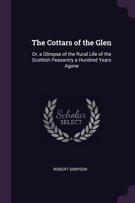 The Cottars of the Glen: Or, a Glimpse of the Rural Life of the Scottish Peasantry a Hundred Years Agone