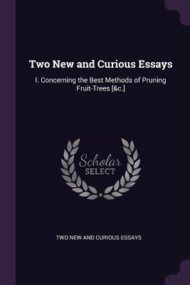 Two New and Curious Essays: I. Concerning the Best Methods of Pruning Fruit-Trees [&c.]