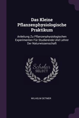 Das Kleine Pflanzenphysiologische Praktikum: Anleitung Zu Pflanzenphysiologischen Experimenten Für Studierende Und Lehrer Der Naturwissenschaft