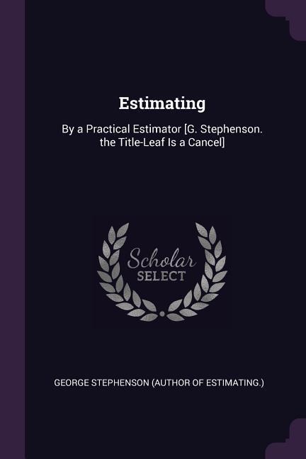 Estimating: By a Practical Estimator [G. Stephenson. the Title-Leaf Is a Cancel]