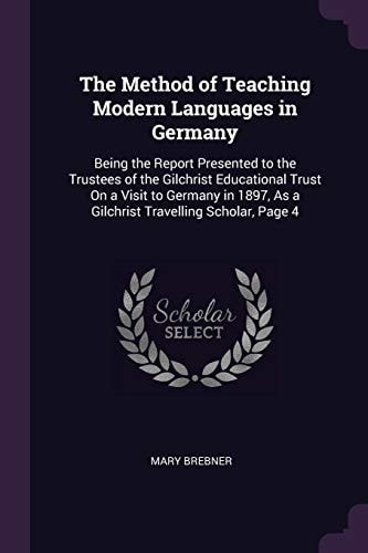 The Method of Teaching Modern Languages in Germany Being the Report Presented to the Trustees of the Gilchrist Educational Trust On a Visit to Germany in 1897, As a Gilchrist Travelling Scholar, Page 4