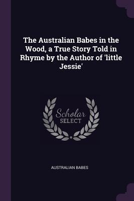 The Australian Babes in the Wood, a True Story Told in Rhyme by the Author of little Jessie