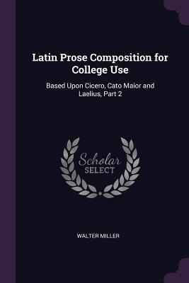 Latin Prose Composition for College Use: Based Upon Cicero, Cato Maior and Laelius, Part 2