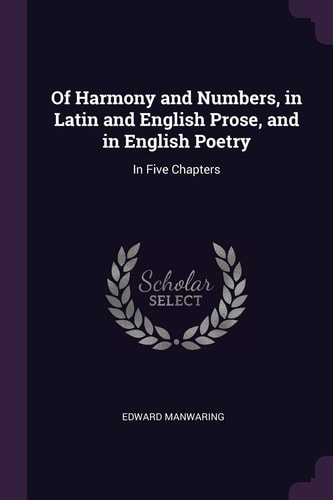 Of Harmony and Numbers, in Latin and English Prose, and in English Poetry In Five Chapters