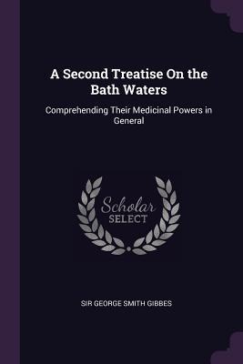 A Second Treatise On the Bath Waters: Comprehending Their Medicinal Powers in General